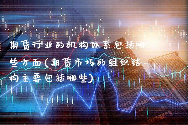 期货行业的机构体系包括哪些方面(期货市场的组织结构主要包括哪些) (https://www.njaxzs.com/) 期货直播间 第1张