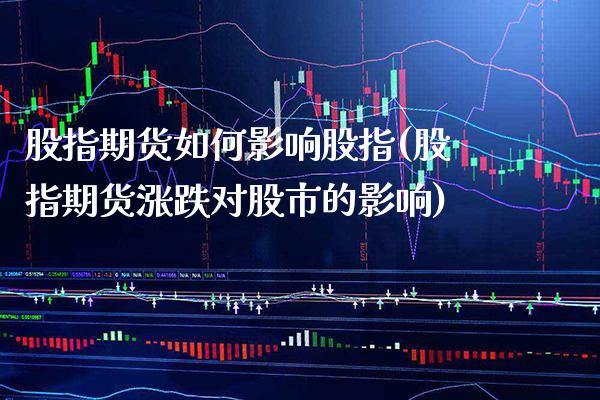 股指期货如何影响股指(股指期货涨跌对股市的影响) (https://www.njaxzs.com/) 期货直播间 第1张