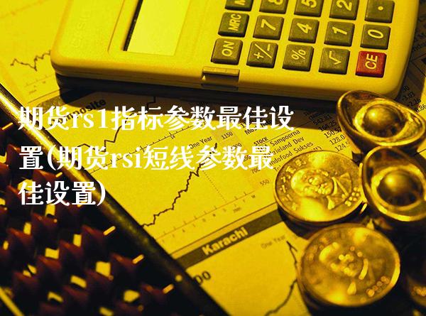 期货rs1指标参数最佳设置(期货rsi短线参数最佳设置) (https://www.njaxzs.com/) 黄金期货 第1张