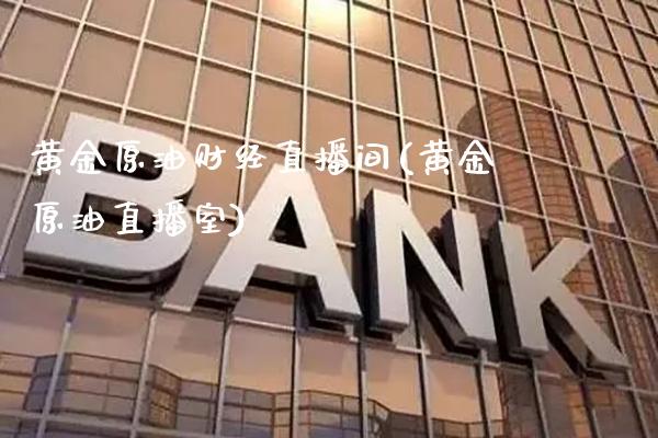 黄金原油财经直播间(黄金原油直播室) (https://www.njaxzs.com/) 期货开户 第1张