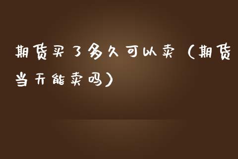 期货买了多久可以卖（期货当天能卖吗） (https://www.njaxzs.com/) 内盘期货 第1张