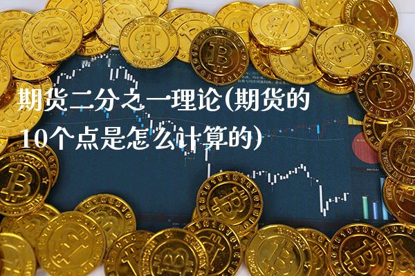 期货二分之一理论(期货的10个点是怎么计算的) (https://www.njaxzs.com/) 期货行情 第1张