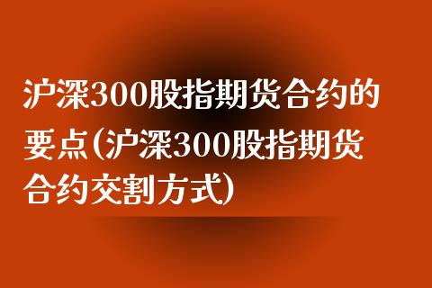 沪深300股指期货合约的要点(沪深300股指期货合约交割方式) (https://www.njaxzs.com/) 期货行情 第1张
