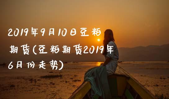 2019年9月10日豆粕期货(豆粕期货2019年6月份走势) (https://www.njaxzs.com/) 黄金期货 第1张