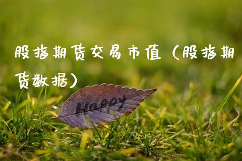 股指期货交易市值(股指期货数据) 期货直播间 第1张-爱新财经 股指期货交易市值(股指期货数据) (https://www.njaxzs.com/) 期货直播间 第1张