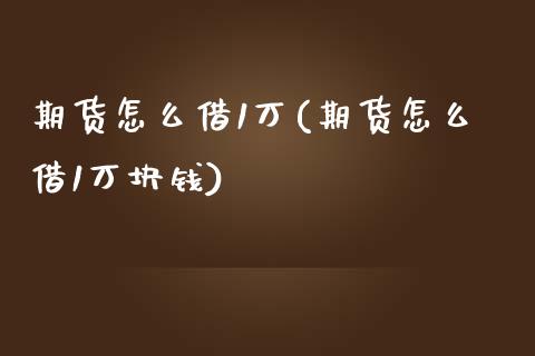 期货怎么借1万(期货怎么借1万块钱) (https://www.njaxzs.com/) 黄金期货 第1张