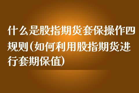 什么是股指期货套保操作四规则(如何利用股指期货进行套期保值) (https://www.njaxzs.com/) 黄金期货 第1张