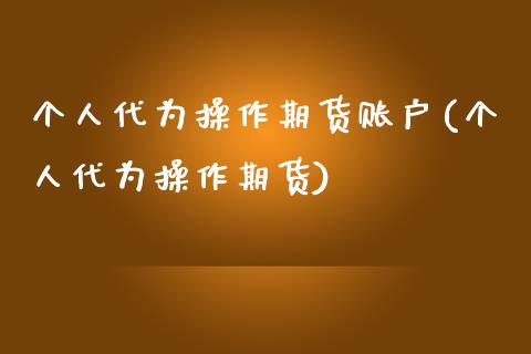 个人代为操作期货账户(个人代为操作期货) (https://www.njaxzs.com/) 期货投资 第1张