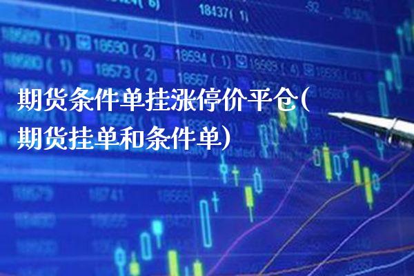 期货条件单挂涨停价平仓(期货挂单和条件单) (https://www.njaxzs.com/) 内盘期货 第1张