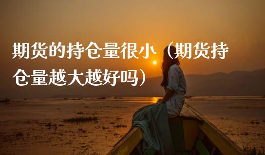 期货的持仓量很小（期货持仓量越大越好吗） (https://www.njaxzs.com/) 期货直播间 第1张