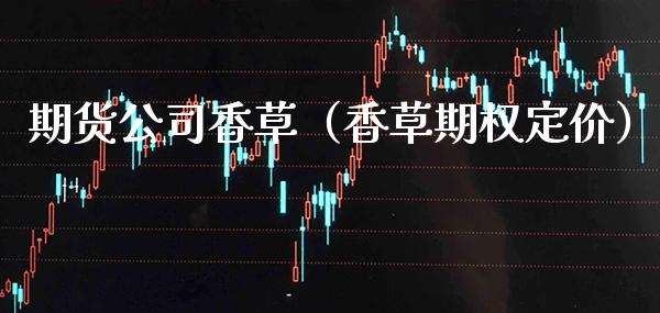 期货公司香草（香草期权定价） (https://www.njaxzs.com/) 期货直播间 第1张