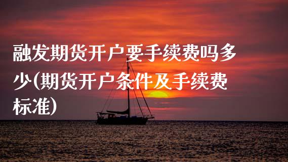 融发期货开户要手续费吗多少(期货开户条件及手续费标准) 期货行情 第1张-爱新财经 融发期货开户要手续费吗多少(期货开户条件及手续费标准) (https://www.njaxzs.com/) 期货行情 第1张