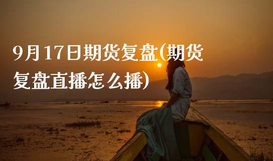 9月17日期货复盘(期货复盘直播怎么播) (https://www.njaxzs.com/) 期货开户 第1张