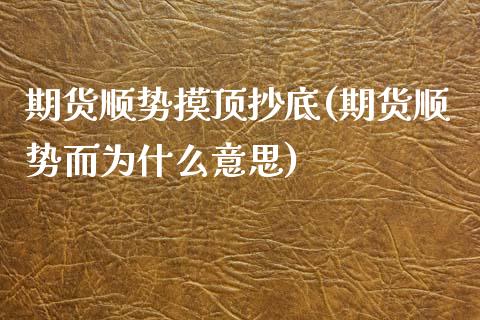 期货顺势摸顶抄底(期货顺势而为什么意思) (https://www.njaxzs.com/) 原油期货 第1张