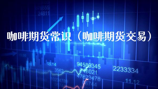 咖啡期货常识（咖啡期货交易） (https://www.njaxzs.com/) 期货行情 第1张