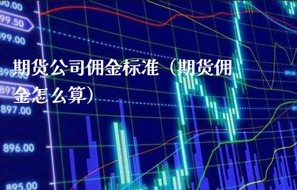 期货公司佣金标准（期货佣金怎么算） (https://www.njaxzs.com/) 期货直播间 第1张