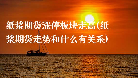 纸浆期货涨停板块走高(纸浆期货走势和什么有关系) (https://www.njaxzs.com/) 原油期货 第1张