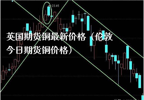 英国期货铜最新(伦敦今日期货铜) 期货直播间 第1张-爱新财经 英国期货铜最新(伦敦今日期货铜) (https://www.njaxzs.com/) 期货直播间 第1张