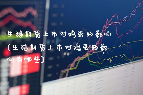 生猪期货上市对鸡蛋的影响(生猪期货上市对鸡蛋的影响有哪些) (https://www.njaxzs.com/) 期货直播间 第1张