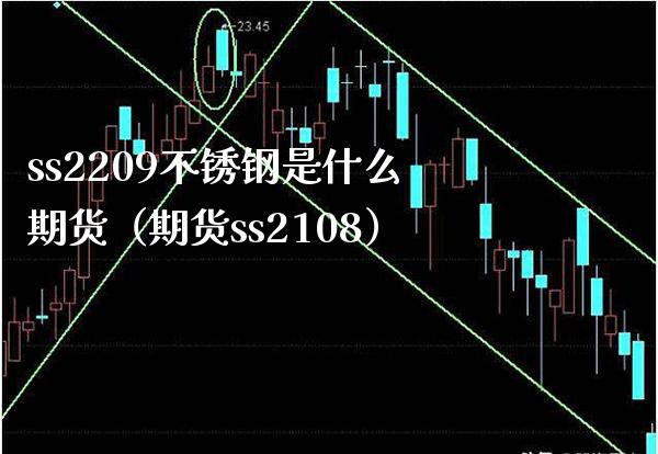ss2209不锈钢是什么期货（期货ss2108） (https://www.njaxzs.com/) 期货行情 第1张