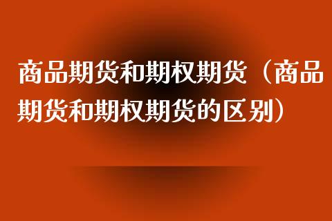 商品期货和期权期货（商品期货和期权期货的区别） (https://www.njaxzs.com/) 期货直播间 第1张