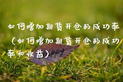 如何增加期货开仓的成功率（如何增加期货开仓的成功率和收益） (https://www.njaxzs.com/) 黄金期货 第1张