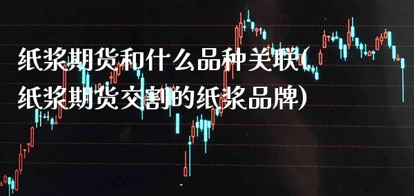 纸浆期货和什么品种关联(纸浆期货交割的纸浆品牌) (https://www.njaxzs.com/) 原油期货 第1张