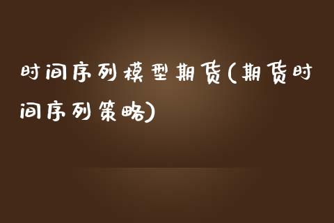 时间序列模型期货(期货时间序列策略) (https://www.njaxzs.com/) 内盘期货 第1张