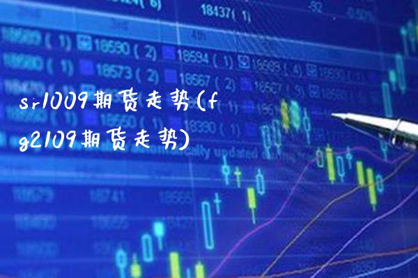 sr1009期货走势(fg2109期货走势) (https://www.njaxzs.com/) 期货直播间 第1张