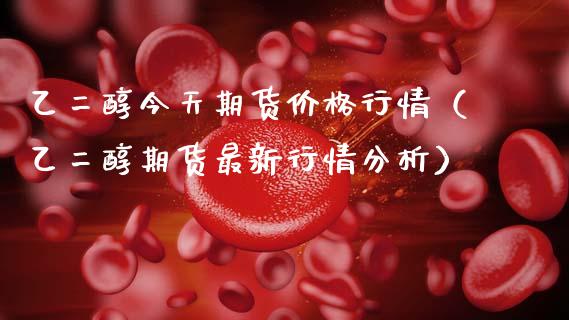 乙二醇今天期货行情（乙二醇期货最新行情分析） (https://www.njaxzs.com/) 原油期货 第1张