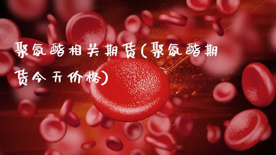 聚氨酯相关期货(聚氨酯期货今天价格) (https://www.njaxzs.com/) 黄金期货 第1张