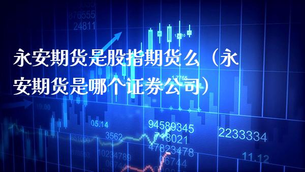 永安期货是股指期货么（永安期货是哪个证券公司） (https://www.njaxzs.com/) 期货行情 第1张