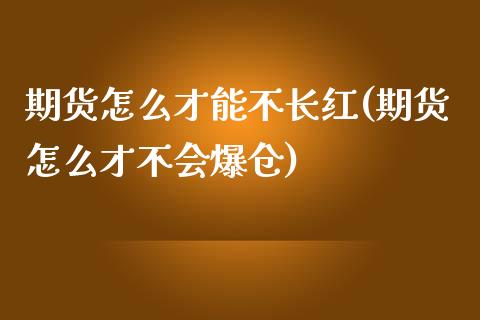 期货怎么才能不长红(期货怎么才不会爆仓) (https://www.njaxzs.com/) 内盘期货 第1张