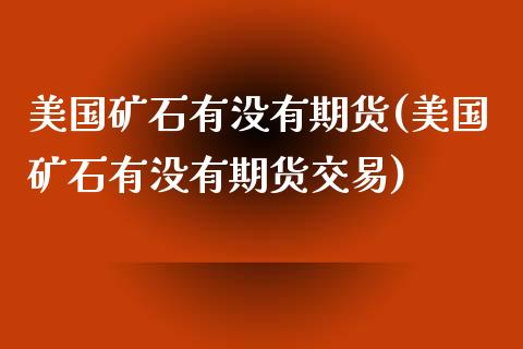美国矿石有没有期货(美国矿石有没有期货交易) (https://www.njaxzs.com/) 期货行情 第1张
