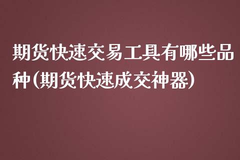 期货快速交易工具有哪些品种(期货快速成交神器) (https://www.njaxzs.com/) 原油期货 第1张