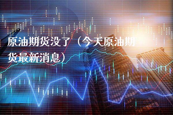原油期货没了（今天原油期货最新消息） (https://www.njaxzs.com/) 内盘期货 第1张
