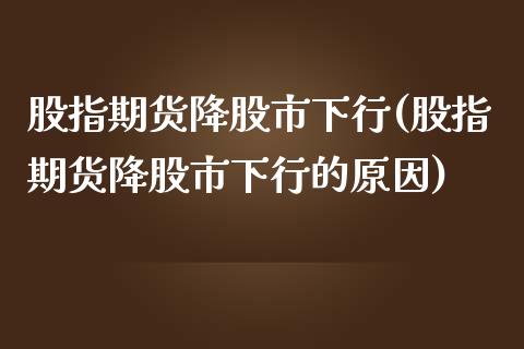 股指期货降股市下行(股指期货降股市下行的原因) (https://www.njaxzs.com/) 期货开户 第1张