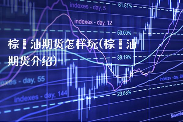 棕榈油期货怎样玩(棕榈油期货介绍) (https://www.njaxzs.com/) 期货行情 第1张