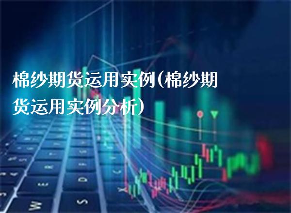 棉纱期货运用实例(棉纱期货运用实例分析) (https://www.njaxzs.com/) 期货行情 第1张