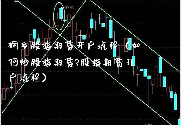 桐乡股指期货开户流程（如何炒股指期货?股指期货开户流程） (https://www.njaxzs.com/) 期货行情 第1张