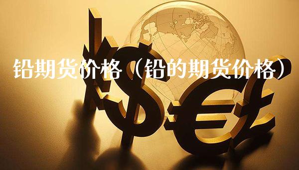 铅期货（铅的期货） (https://www.njaxzs.com/) 内盘期货 第1张