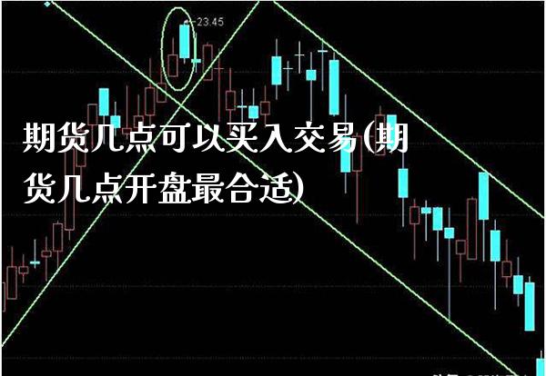 期货几点可以买入交易(期货几点开盘最合适) (https://www.njaxzs.com/) 内盘期货 第1张