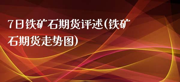 7日铁矿石期货评述(铁矿石期货走势图) (https://www.njaxzs.com/) 期货直播间 第1张