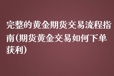 完整的黄金期货交易流程指南(期货黄金交易如何下单获利) (https://www.njaxzs.com/) 期货直播间 第1张