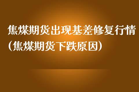 焦煤期货出现基差修复行情(焦煤期货下跌原因) (https://www.njaxzs.com/) 黄金期货 第1张