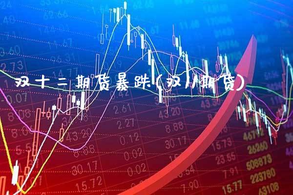 双十二期货暴跌(双11期货) (https://www.njaxzs.com/) 期货直播间 第1张