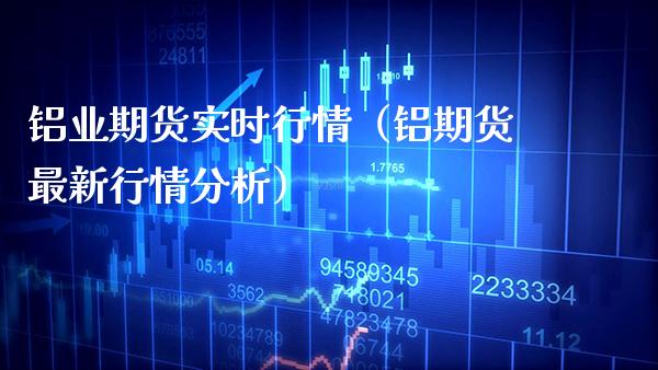 铝业期货实时行情（铝期货最新行情分析） (https://www.njaxzs.com/) 期货直播间 第1张