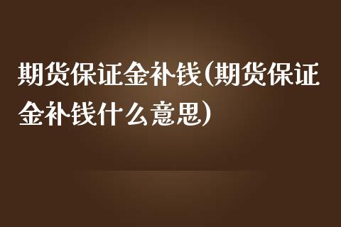 期货保证金补钱(期货保证金补钱什么意思) (https://www.njaxzs.com/) 原油期货 第1张