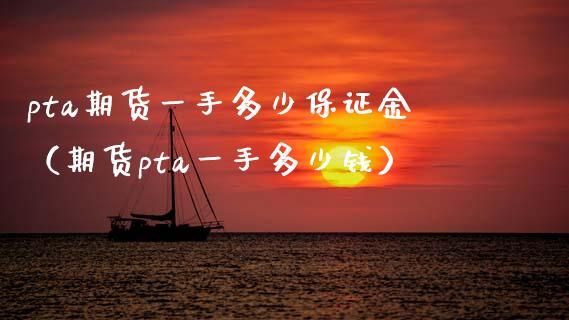 pta期货一手多少保证金（期货pta一手多少钱） (https://www.njaxzs.com/) 内盘期货 第1张