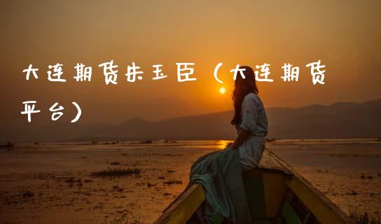 大连期货朱玉臣（大连期货平台） (https://www.njaxzs.com/) 期货直播间 第1张